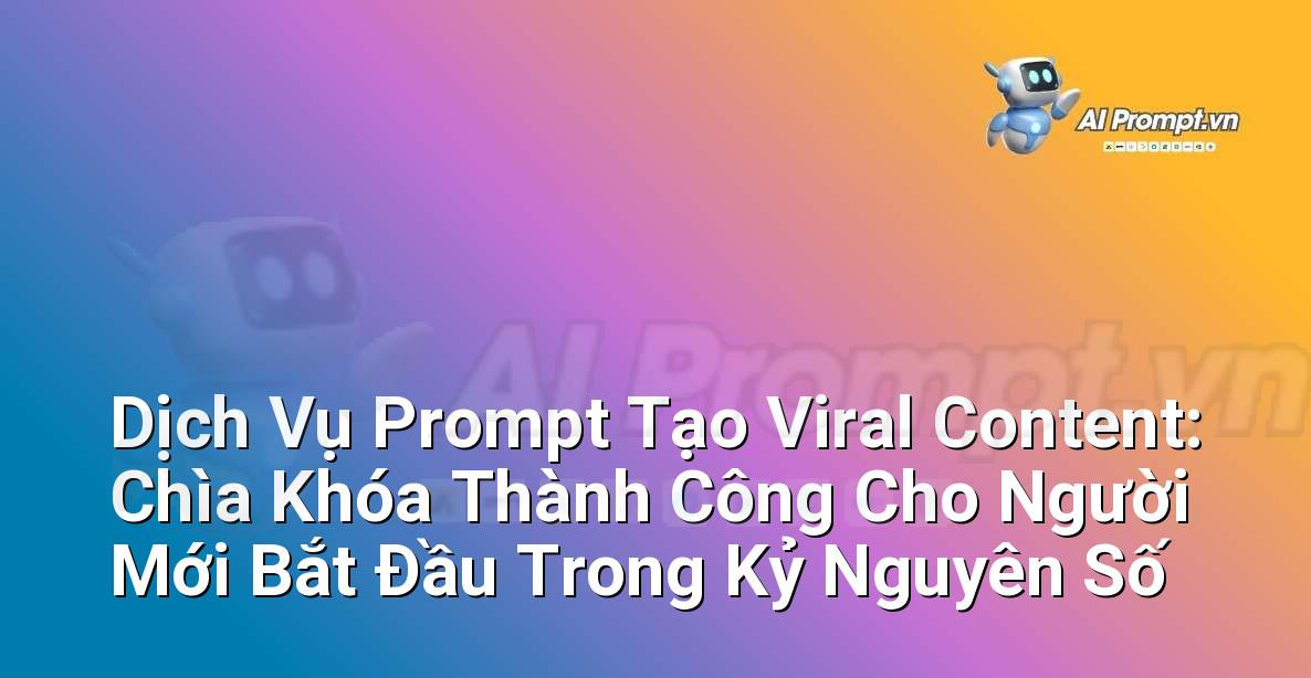 Dịch Vụ Prompt Tạo Viral Content: Chìa Khóa Thành Công Cho Người Mới Bắt Đầu Trong Kỷ Nguyên Số
