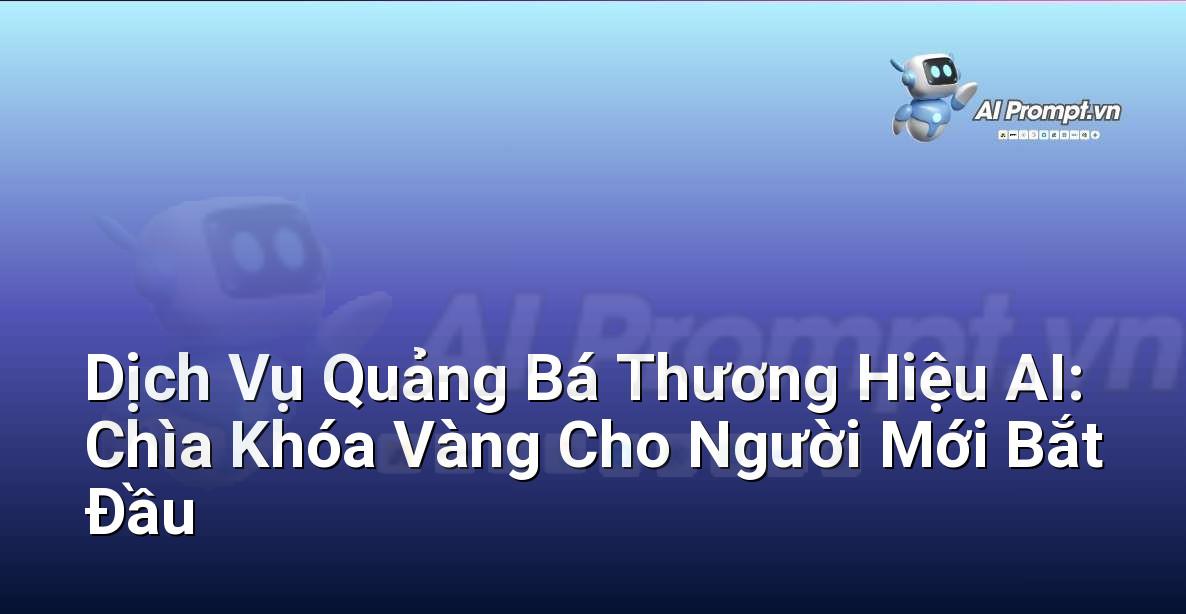 Dịch Vụ Quảng Bá Thương Hiệu AI: Chìa Khóa Vàng Cho Người Mới Bắt Đầu
