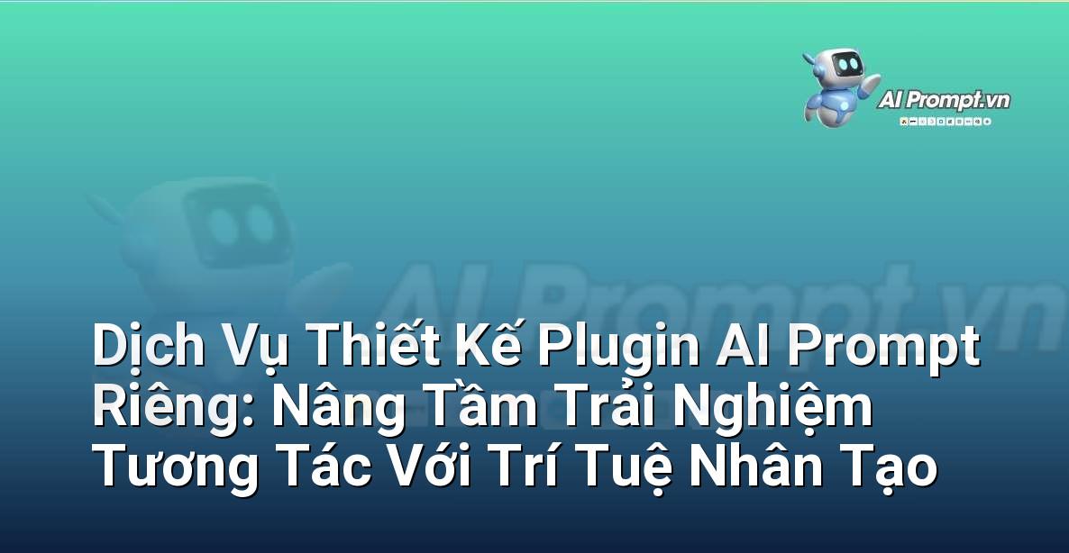 Dịch Vụ Thiết Kế Plugin AI Prompt Riêng: Nâng Tầm Trải Nghiệm Tương Tác Với Trí Tuệ Nhân Tạo