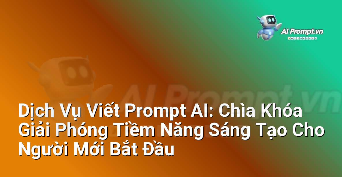 Dịch Vụ Viết Prompt AI: Chìa Khóa Giải Phóng Tiềm Năng Sáng Tạo Cho Người Mới Bắt Đầu