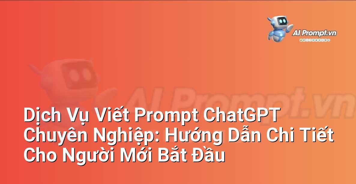 Dịch Vụ Viết Prompt ChatGPT Chuyên Nghiệp: Hướng Dẫn Chi Tiết Cho Người Mới Bắt Đầu