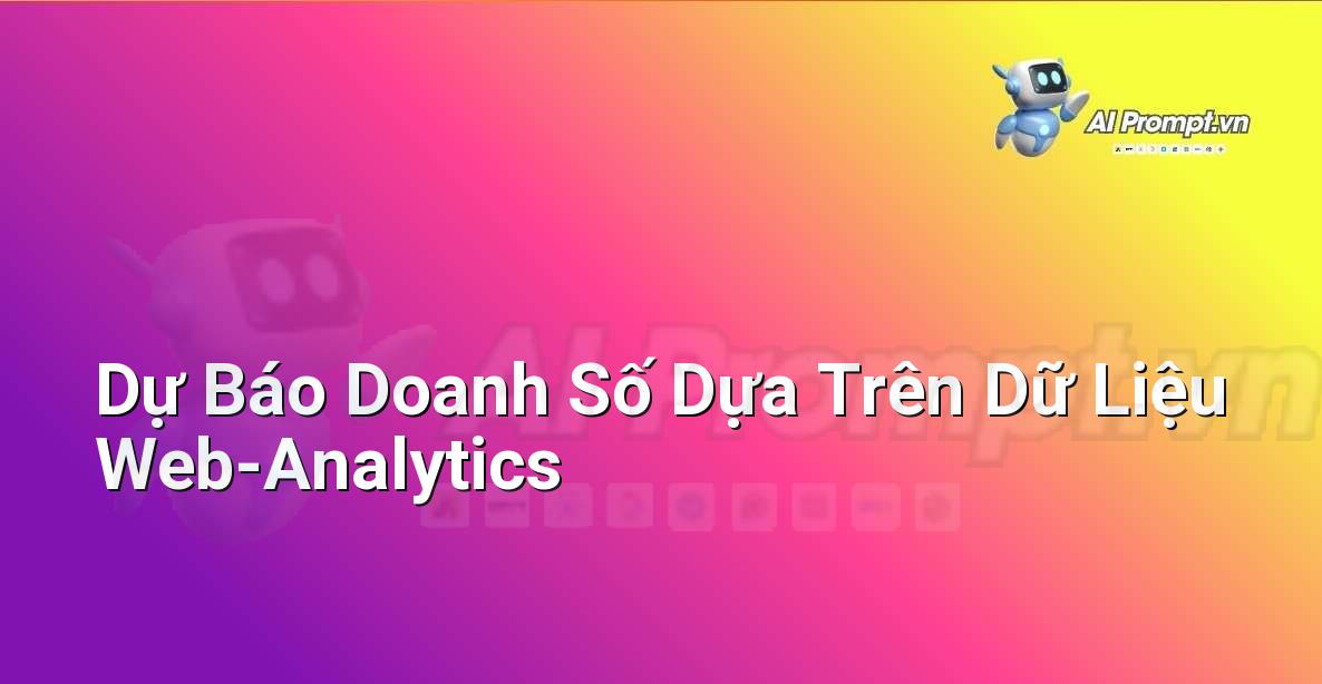 Prompt: Dự Báo Doanh Số Dựa Trên Dữ Liệu Web-Analytics – Phân tích và Báo cáo – AI Sales Assistant