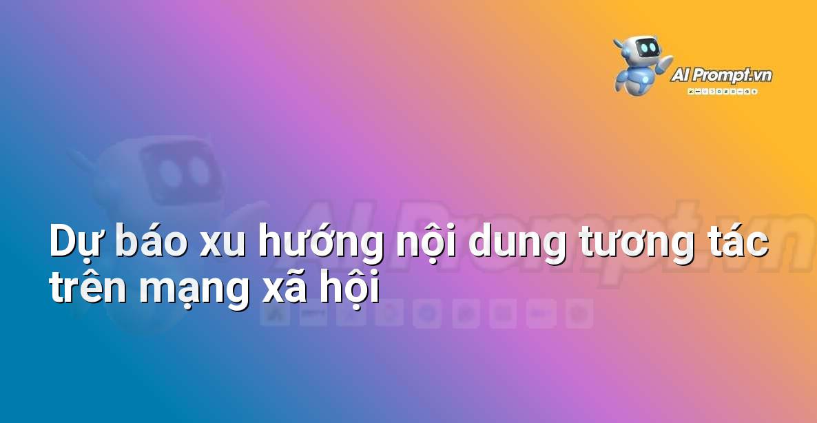 Prompt: Dự báo xu hướng nội dung tương tác trên mạng xã hội – Chiến lược AI Marketing – AI Marketing