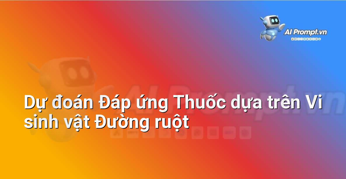 Prompt: Dự đoán Đáp ứng Thuốc dựa trên Vi sinh vật Đường ruột – Y học Cá nhân hóa – AI Y tế