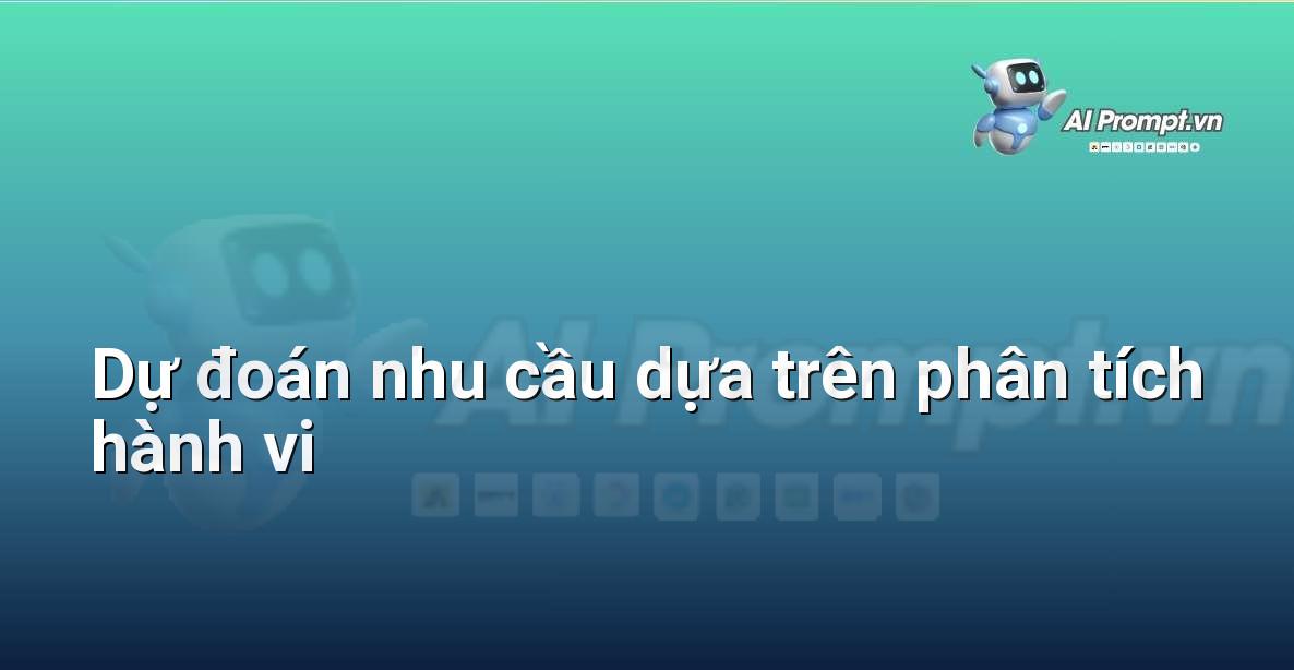 Prompt: Dự đoán nhu cầu dựa trên phân tích hành vi – Cá nhân hóa Trải nghiệm Khách hàng – AI Sales Assistant