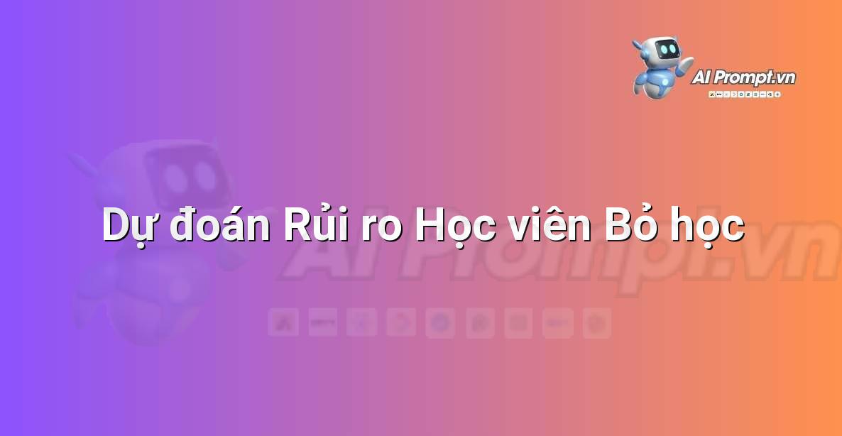 Prompt: Dự đoán Rủi ro Học viên Bỏ học – AI trong Giảng dạy – AI Giáo dục
