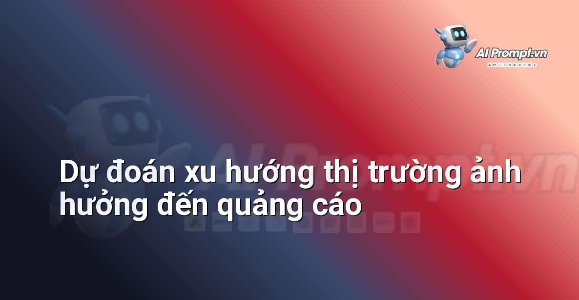 Prompt: Dự đoán xu hướng thị trường ảnh hưởng đến quảng cáo – Quảng cáo Tối ưu hóa bằng AI – AI Marketing