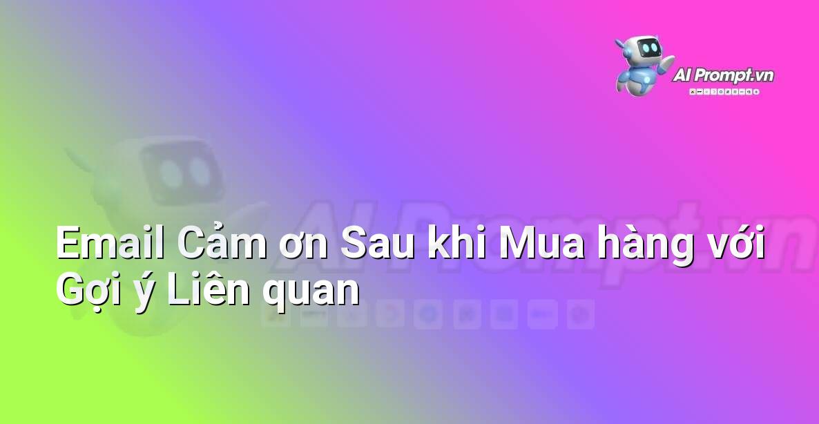 Prompt: Email Cảm ơn Sau khi Mua hàng với Gợi ý Liên quan – Trải nghiệm Khách hàng và Cá nhân hóa bằng AI – AI Marketing