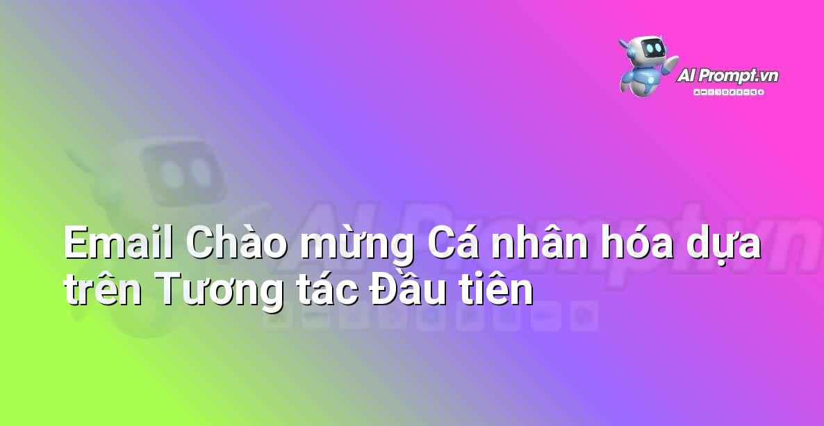 Prompt: Email Chào mừng Cá nhân hóa dựa trên Tương tác Đầu tiên – Trải nghiệm Khách hàng và Cá nhân hóa bằng AI – AI Marketing