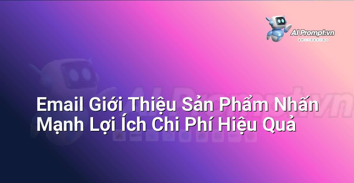 Prompt: Email Giới Thiệu Sản Phẩm Nhấn Mạnh Lợi Ích Chi Phí Hiệu Quả – Quản lý Khách hàng Tiềm năng – AI Sales Assistant