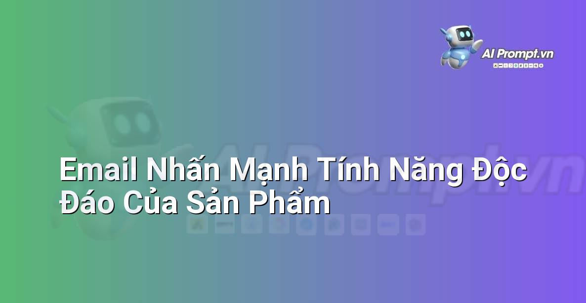 Prompt: Email Nhấn Mạnh Tính Năng Độc Đáo Của Sản Phẩm – Quản lý Khách hàng Tiềm năng – AI Sales Assistant