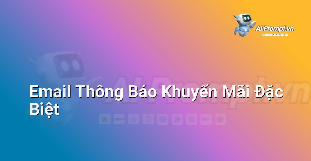 Prompt: Email Thông Báo Khuyến Mãi Đặc Biệt – Viết Nội dung Tự động – AI Writing
