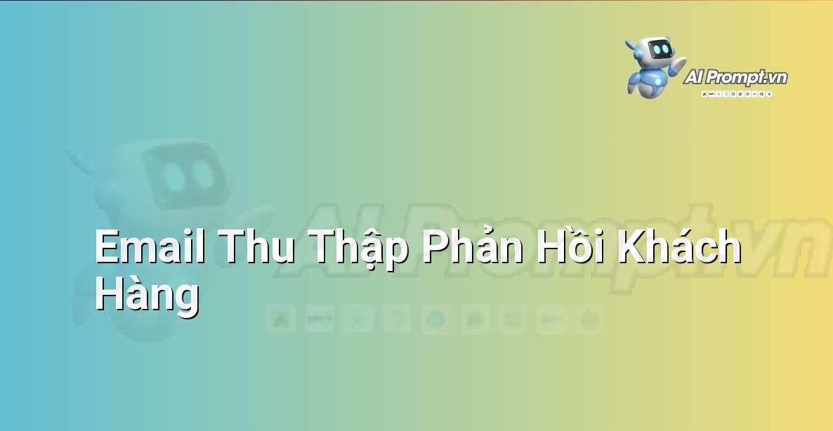 Prompt: Email Thu Thập Phản Hồi Khách Hàng – Viết Nội dung Tự động – AI Writing