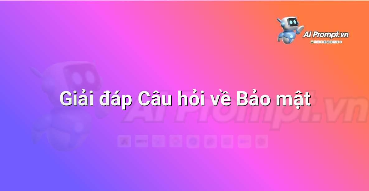 Prompt: Giải đáp Câu hỏi về Bảo mật – Hỗ trợ Quy trình Bán hàng – AI Sales Assistant