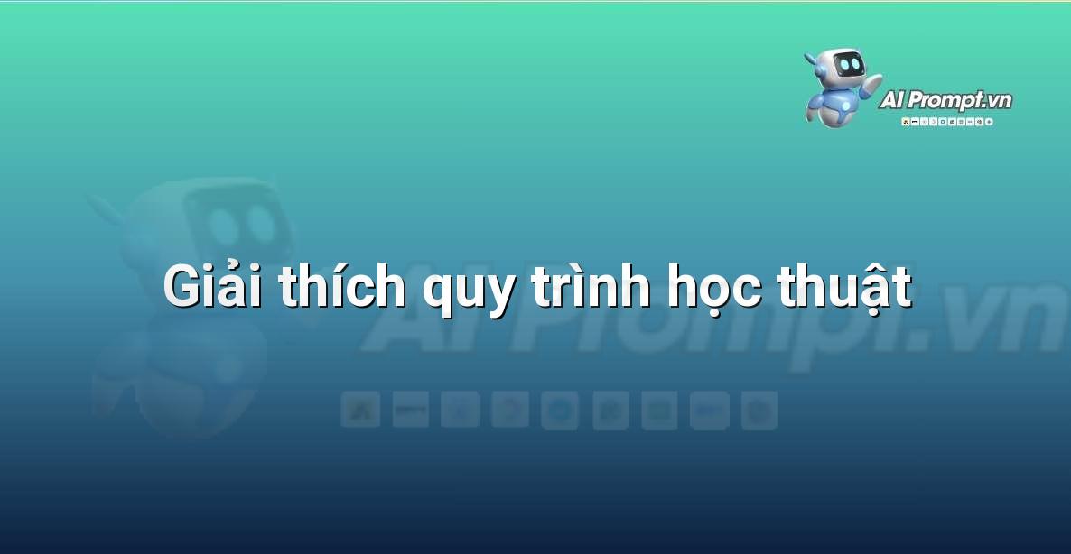 Prompt: Giải thích quy trình học thuật – Trợ lý ảo/Chatbot giáo dục – AI Giáo dục
