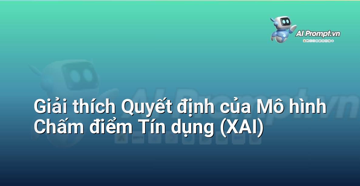 Prompt: Giải thích Quyết định của Mô hình Chấm điểm Tín dụng (XAI) – Trí tuệ nhân tạo trong Tài chính (AI Fintech) – AI Fintech