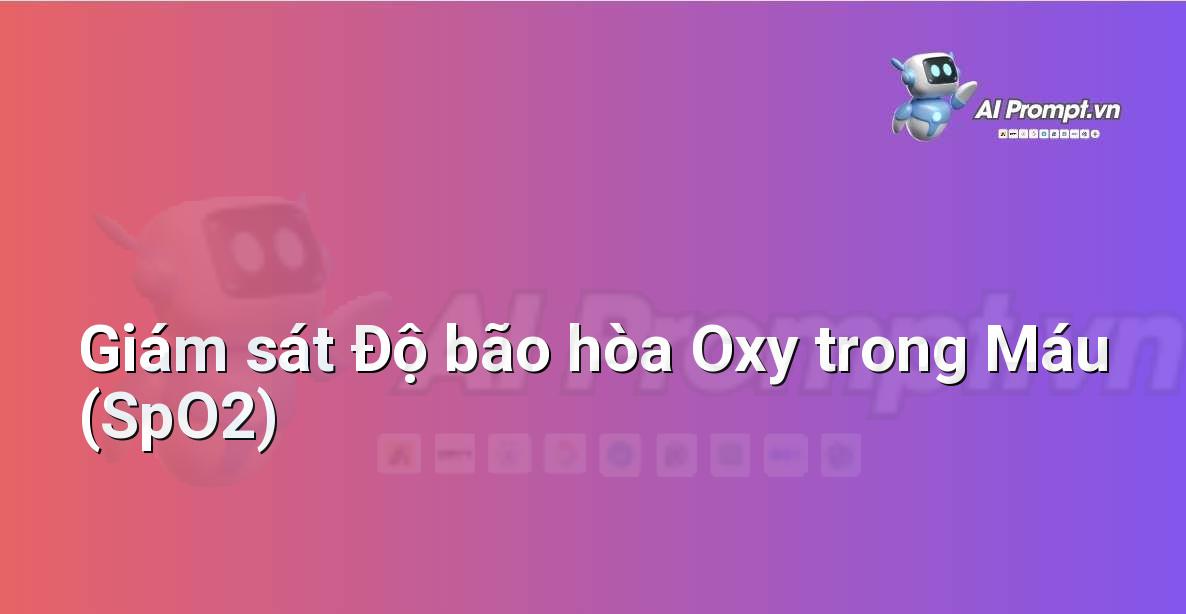 Prompt: Giám sát Độ bão hòa Oxy trong Máu (SpO2) – Giám sát Sức khỏe Từ xa – AI Y tế