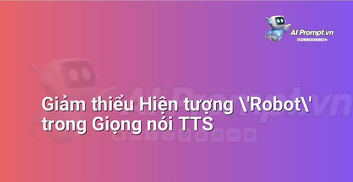 Prompt: Giảm thiểu Hiện tượng ‘Robot’ trong Giọng nói TTS – Tổng hợp giọng nói (Text-to-Speech – TTS) – AI Audio & Voice