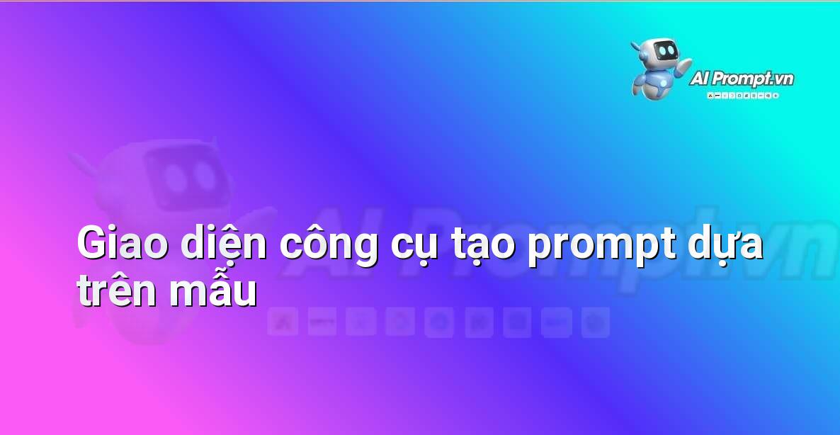 AI Prompt Generator – Trợ lý tạo Prompt thông minh, nhanh và chuẩn chuyên gia