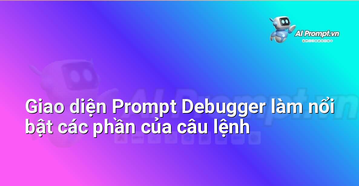 Giao diện Prompt Debugger với các phần như 'Chủ thể', 'Hành động', 'Bối cảnh' được tô màu khác nhau để phân tích