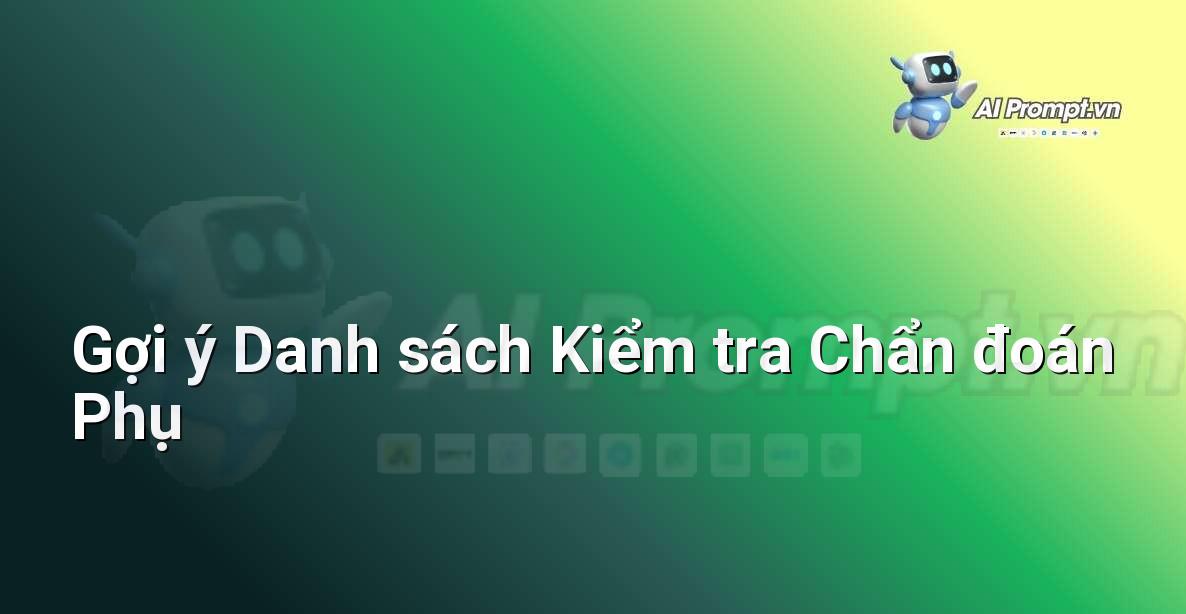 Prompt: Gợi ý Danh sách Kiểm tra Chẩn đoán Phụ – Chẩn đoán Y khoa – AI Y tế