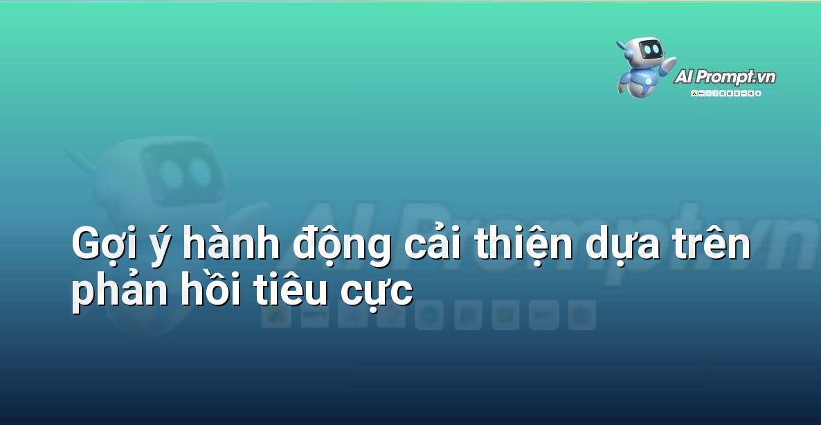 Prompt: Gợi ý hành động cải thiện dựa trên phản hồi tiêu cực – Trải nghiệm Khách hàng và Cá nhân hóa bằng AI – AI Marketing