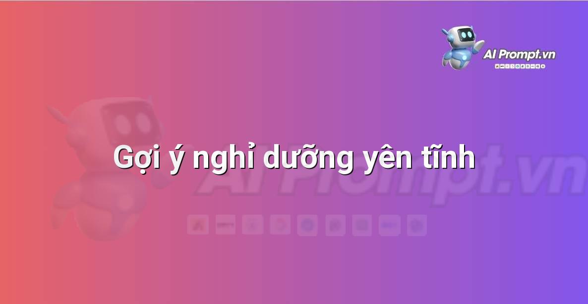 Prompt: Gợi ý nghỉ dưỡng yên tĩnh – Lập kế hoạch du lịch thông minh – AI Travel