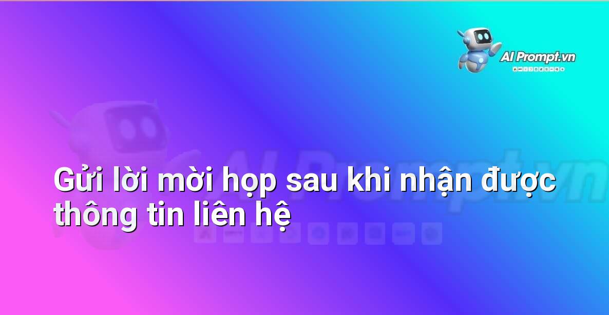 Prompt: Gửi lời mời họp sau khi nhận được thông tin liên hệ – Quản lý Khách hàng Tiềm năng – AI Sales Assistant