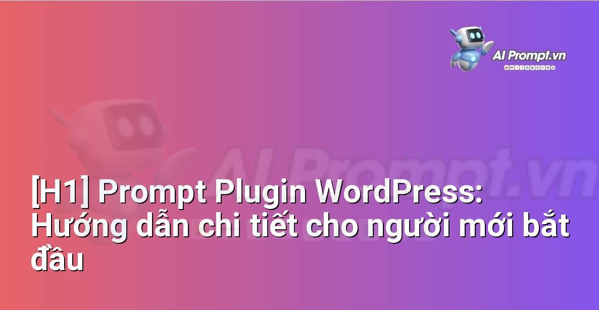 [H1] Prompt Plugin WordPress: Hướng dẫn chi tiết cho người mới bắt đầu