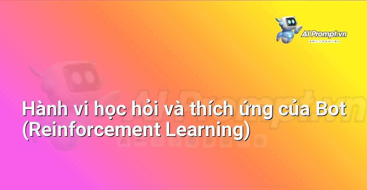 Prompt: Hành vi học hỏi và thích ứng của Bot (Reinforcement Learning) – Trí tuệ nhân tạo trong Game – AI Game Development