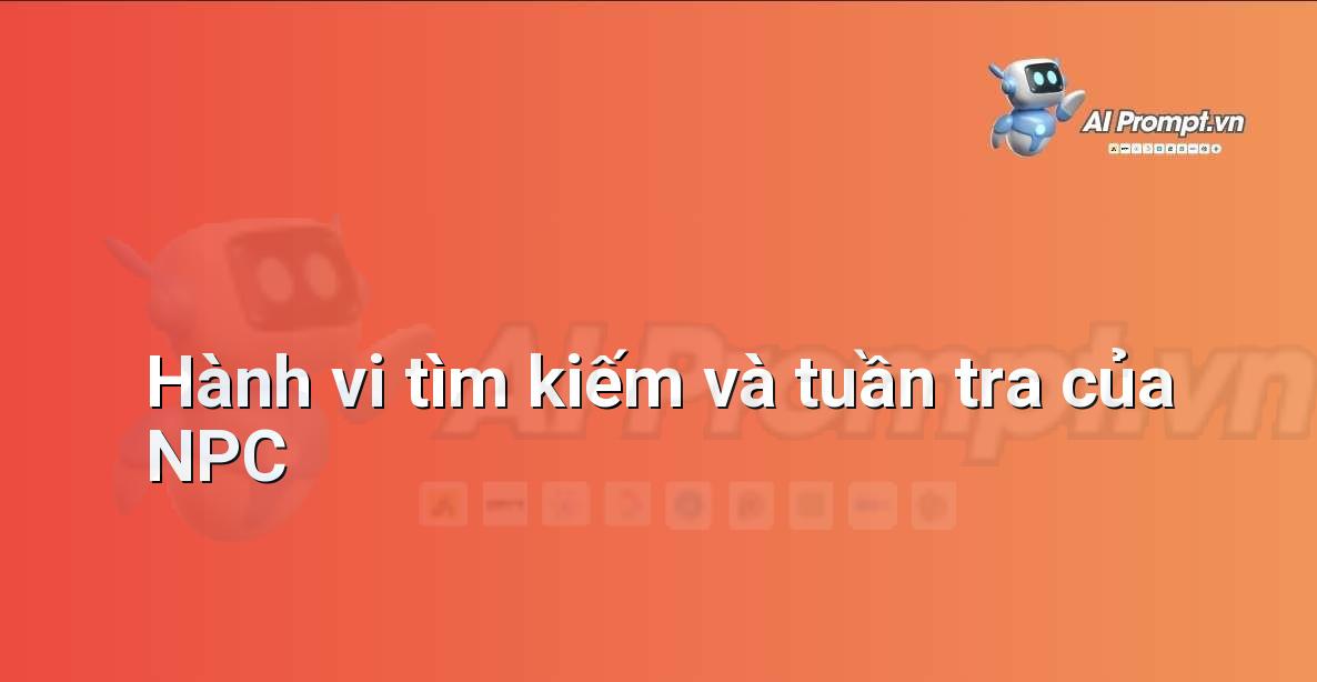 Prompt: Hành vi tìm kiếm và tuần tra của NPC – Trí tuệ nhân tạo trong Game – AI Game Development