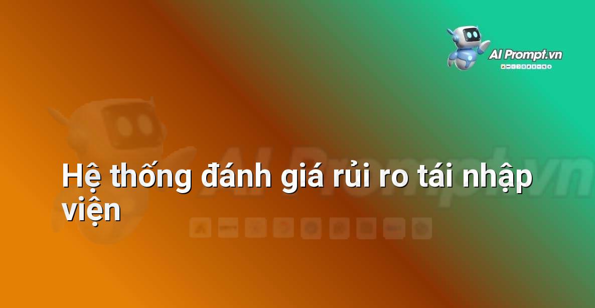 Prompt: Hệ thống đánh giá rủi ro tái nhập viện – Quản lý Bệnh viện và Hệ thống Y tế – AI Y tế