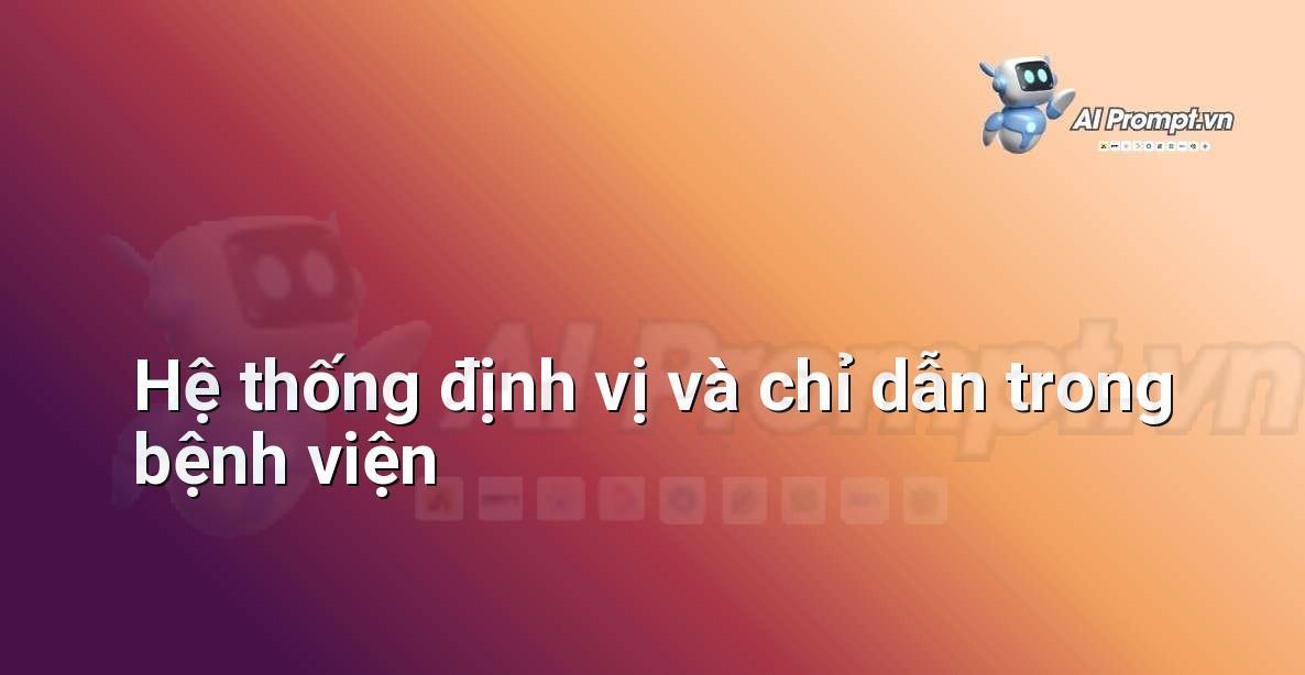 Prompt: Hệ thống định vị và chỉ dẫn trong bệnh viện – Quản lý Bệnh viện và Hệ thống Y tế – AI Y tế