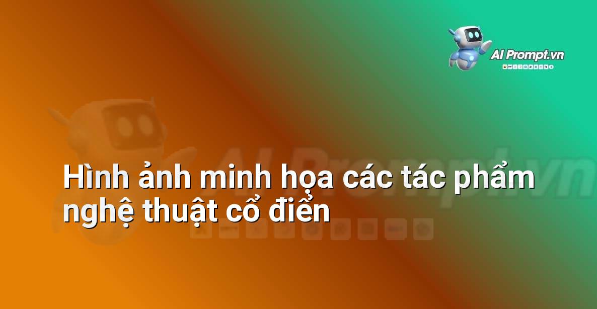 Tuyển tập các bức tranh cổ điển nổi tiếng như Mona Lisa, The Starry Night, The Birth of Venus