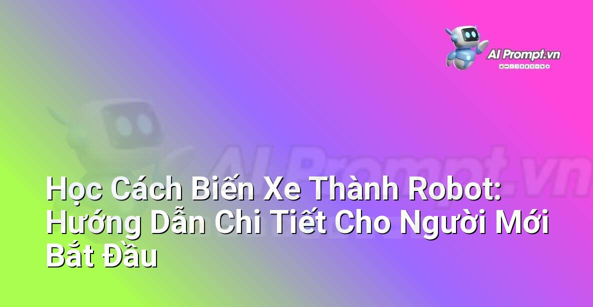 Học Cách Biến Xe Thành Robot: Hướng Dẫn Chi Tiết Cho Người Mới Bắt Đầu