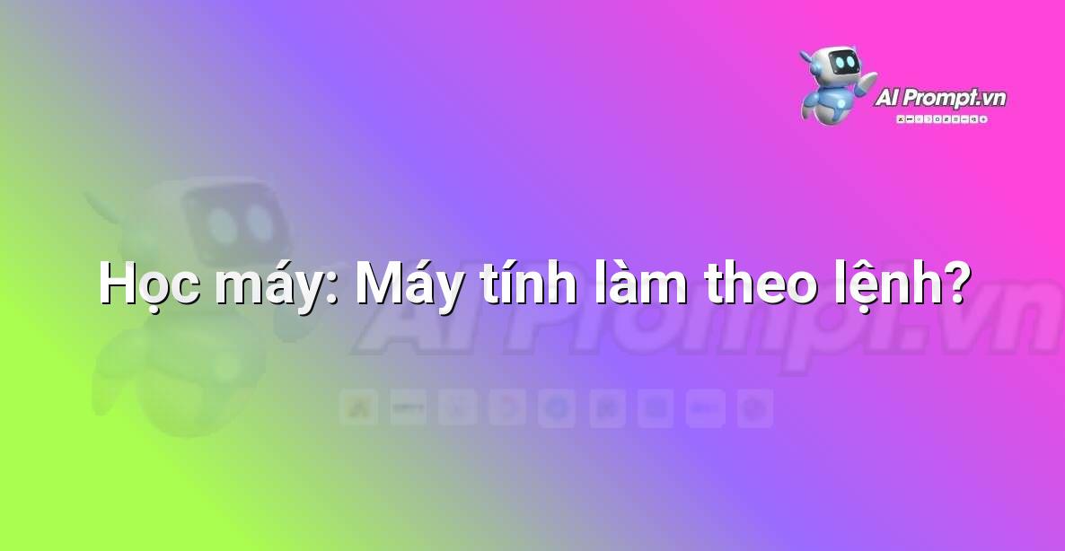 Prompt: Học máy: Máy tính làm theo lệnh? – Học máy cho trẻ em – AI Kids