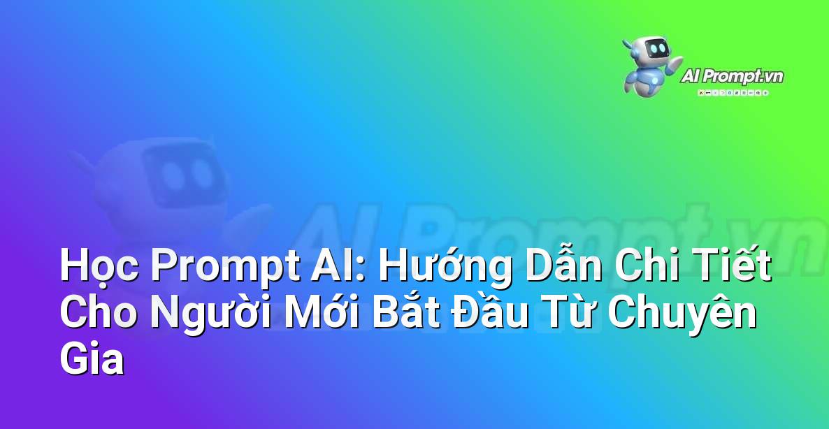 Học Prompt AI: Hướng Dẫn Chi Tiết Cho Người Mới Bắt Đầu Từ Chuyên Gia