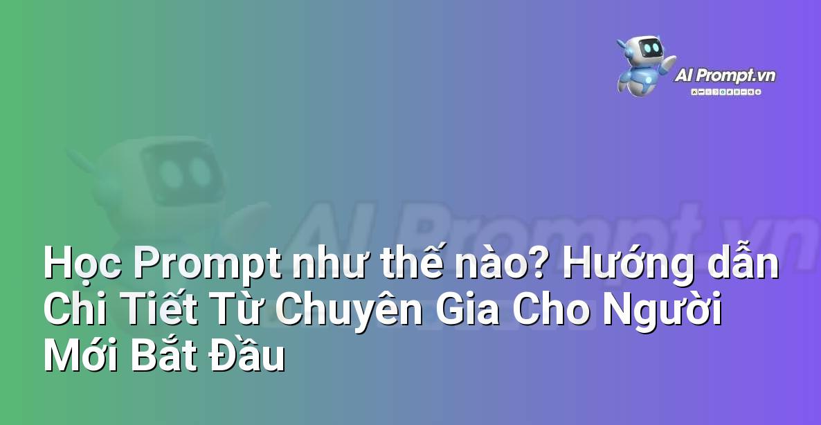 Học Prompt như thế nào? Hướng dẫn Chi Tiết Từ Chuyên Gia Cho Người Mới Bắt Đầu