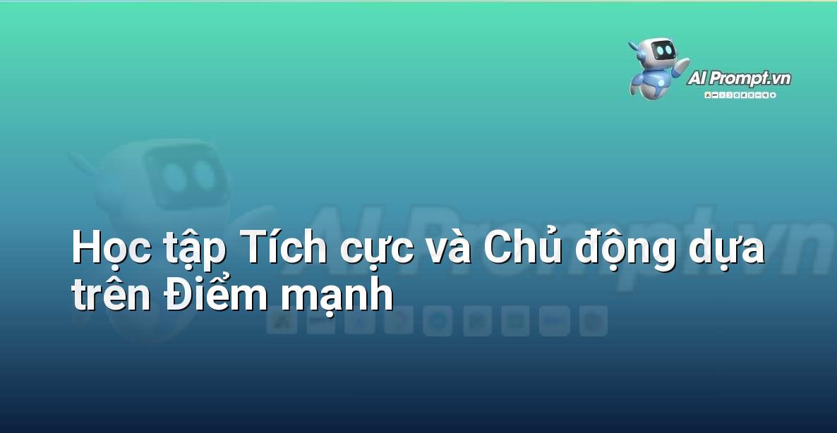 Prompt: Học tập Tích cực và Chủ động dựa trên Điểm mạnh – AI trong Hỗ trợ Học tập Cá nhân – AI Giáo dục