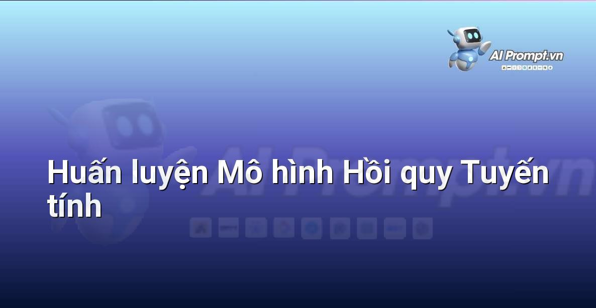 Prompt: Huấn luyện Mô hình Hồi quy Tuyến tính – Công cụ Phát triển AI – AI Startup Tools