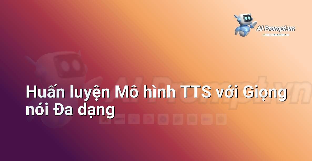 Prompt: Huấn luyện Mô hình TTS với Giọng nói Đa dạng – Tổng hợp giọng nói (Text-to-Speech – TTS) – AI Audio & Voice