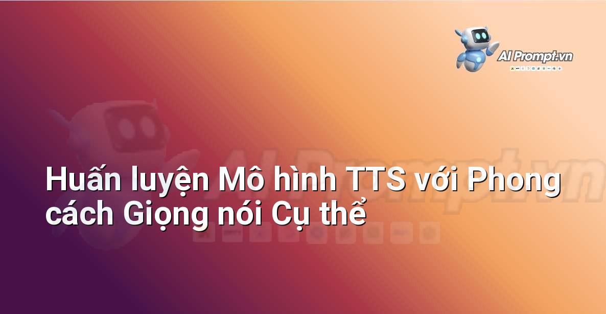 Prompt: Huấn luyện Mô hình TTS với Phong cách Giọng nói Cụ thể – Tổng hợp giọng nói (Text-to-Speech – TTS) – AI Audio & Voice