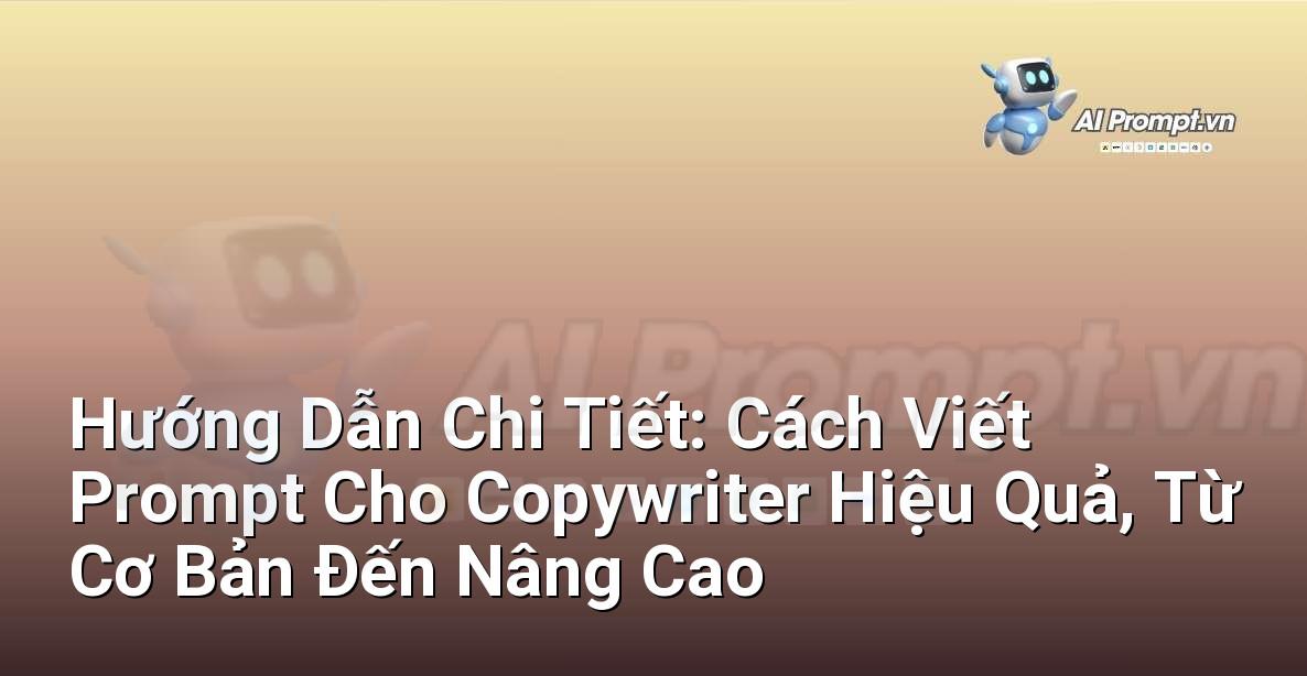 Hướng Dẫn Chi Tiết: Cách Viết Prompt Cho Copywriter Hiệu Quả, Từ Cơ Bản Đến Nâng Cao