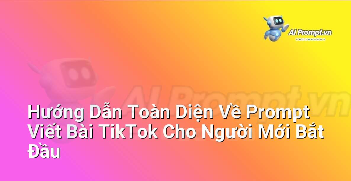 Hướng Dẫn Toàn Diện Về Prompt Viết Bài TikTok Cho Người Mới Bắt Đầu