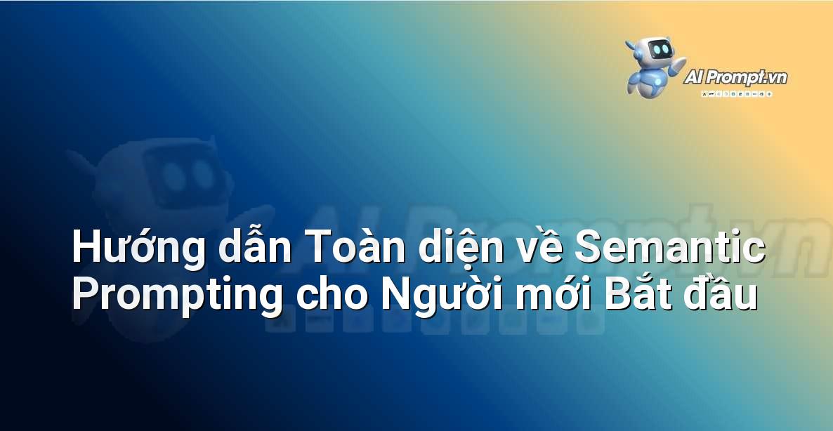 Hướng dẫn Toàn diện về Semantic Prompting cho Người mới Bắt đầu