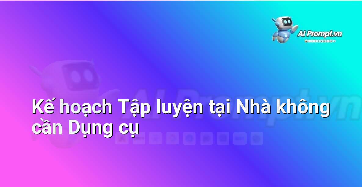 Prompt: Kế hoạch Tập luyện tại Nhà không cần Dụng cụ – Huấn luyện cá nhân hóa – AI Fitness
