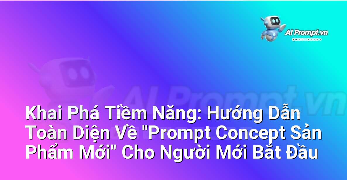 Khai Phá Tiềm Năng: Hướng Dẫn Toàn Diện Về “Prompt Concept Sản Phẩm Mới” Cho Người Mới Bắt Đầu