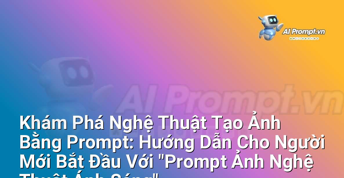 Khám Phá Nghệ Thuật Tạo Ảnh Bằng Prompt: Hướng Dẫn Cho Người Mới Bắt Đầu Với “Prompt Ảnh Nghệ Thuật Ánh Sáng”