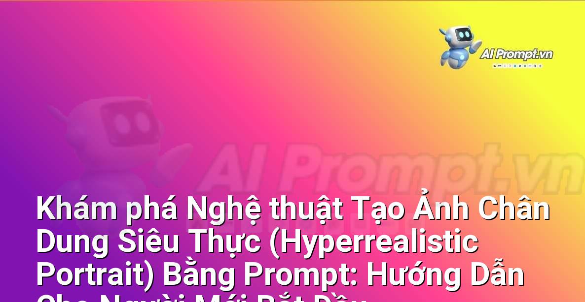 Khám phá Nghệ thuật Tạo Ảnh Chân Dung Siêu Thực (Hyperrealistic Portrait) Bằng Prompt: Hướng Dẫn Cho Người Mới Bắt Đầu