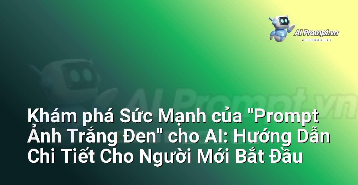 Khám phá Sức Mạnh của “Prompt Ảnh Trắng Đen” cho AI: Hướng Dẫn Chi Tiết Cho Người Mới Bắt Đầu